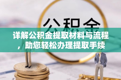石柱详解公积金提取材料与流程，助您轻松办理提取手续