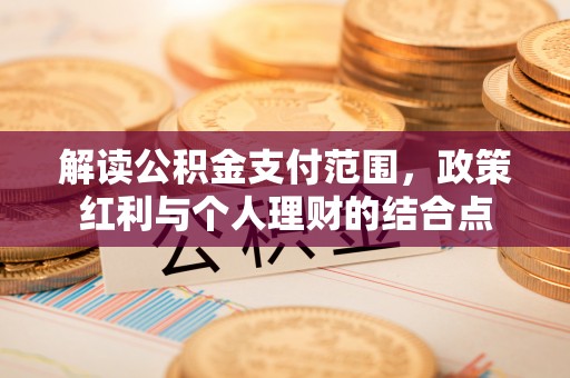 石柱解读公积金支付范围，政策红利与个人理财的结合点