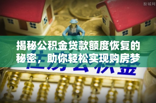 石柱揭秘公积金贷款额度恢复的秘密，助你轻松实现购房梦想