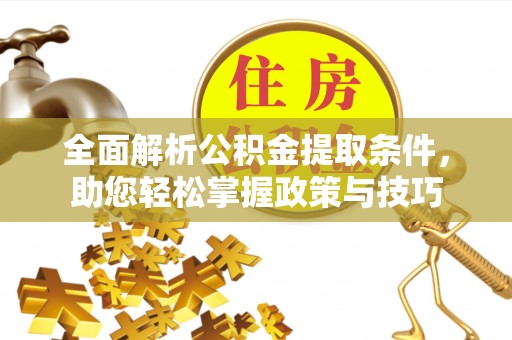 石柱全面解析公积金提取条件，助您轻松掌握政策与技巧