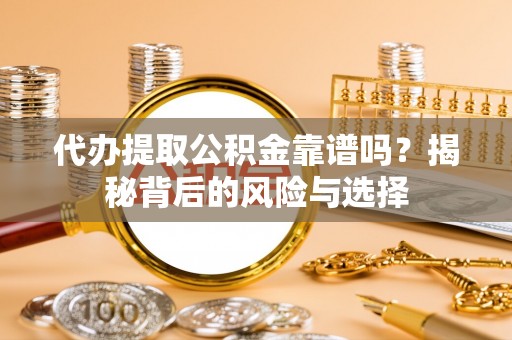 石柱代办提取公积金靠谱吗？揭秘背后的风险与选择