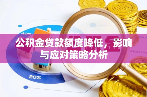 石柱公积金贷款额度降低，影响与应对策略分析