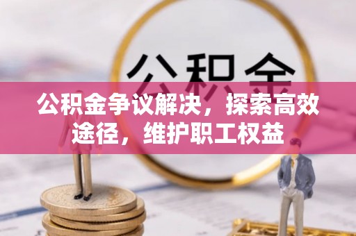 石柱公积金争议解决，探索高效途径，维护职工权益