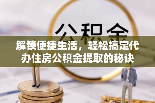 石柱解锁便捷生活，轻松搞定代办住房公积金提取的秘诀