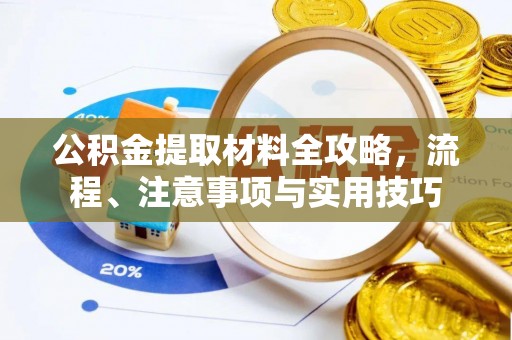 石柱公积金提取材料全攻略，流程、注意事项与实用技巧