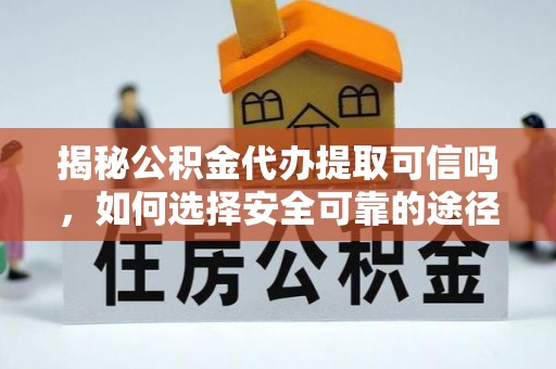 石柱揭秘公积金代办提取可信吗，如何选择安全可靠的途径