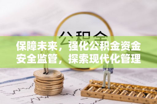石柱保障未来，强化公积金资金安全监管，探索现代化管理新路径