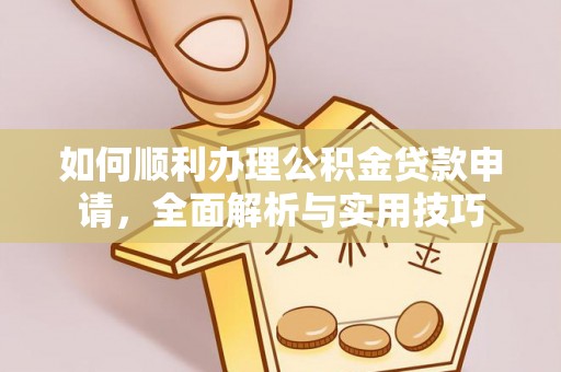 石柱如何顺利办理公积金贷款申请，全面解析与实用技巧