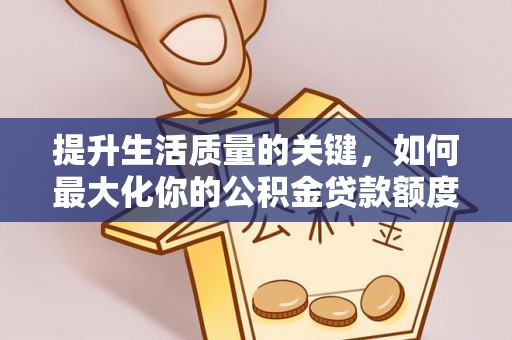 石柱提升生活质量的关键，如何最大化你的公积金贷款额度