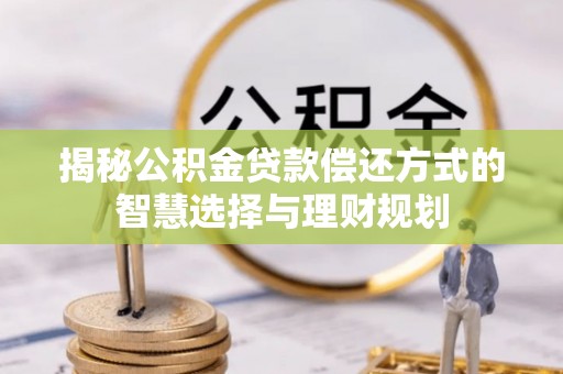 石柱揭秘公积金贷款偿还方式的智慧选择与理财规划