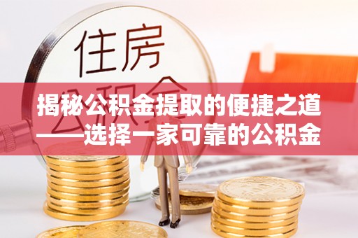 石柱揭秘公积金提取的便捷之道——选择一家可靠的公积金提取代办公司