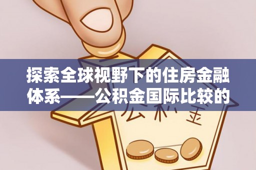 石柱探索全球视野下的住房金融体系——公积金国际比较的深度解析
