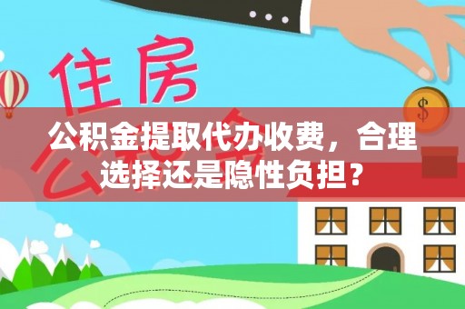 石柱公积金提取代办收费，合理选择还是隐性负担？