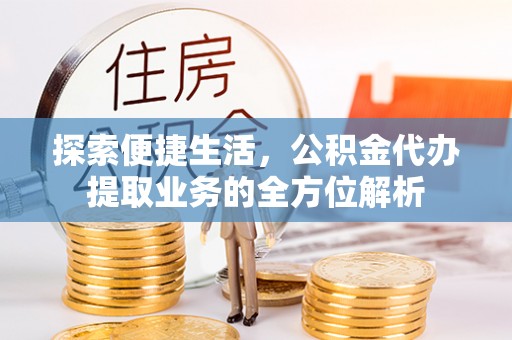 石柱探索便捷生活，公积金代办提取业务的全方位解析