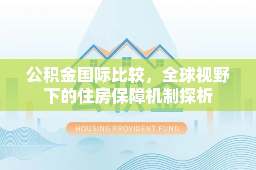 石柱公积金国际比较，全球视野下的住房保障机制探析