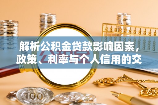 石柱解析公积金贷款影响因素，政策、利率与个人信用的交织作用