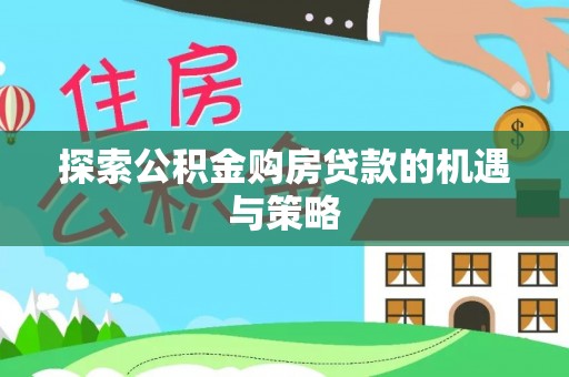 石柱探索公积金购房贷款的机遇与策略