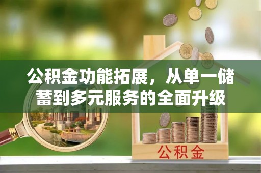 石柱公积金功能拓展，从单一储蓄到多元服务的全面升级