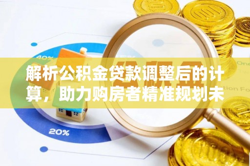 石柱解析公积金贷款调整后的计算，助力购房者精准规划未来