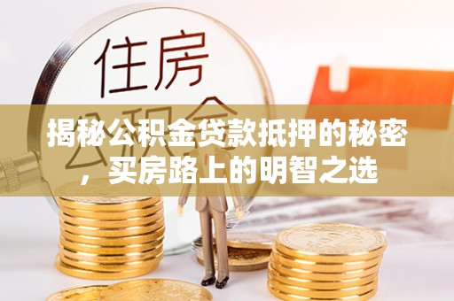 石柱揭秘公积金贷款抵押的秘密，买房路上的明智之选