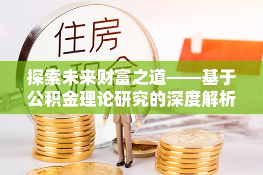 石柱探索未来财富之道——基于公积金理论研究的深度解析