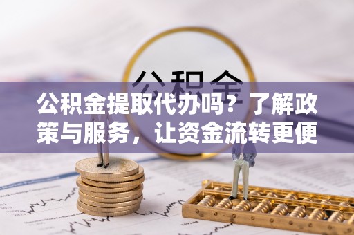 石柱公积金提取代办吗？了解政策与服务，让资金流转更便捷