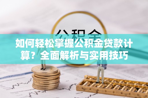 石柱如何轻松掌握公积金贷款计算？全面解析与实用技巧