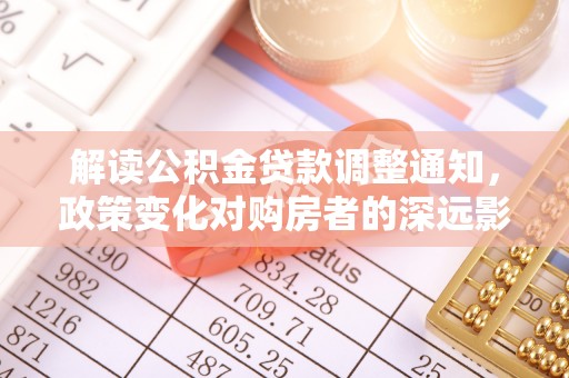 石柱解读公积金贷款调整通知，政策变化对购房者的深远影响