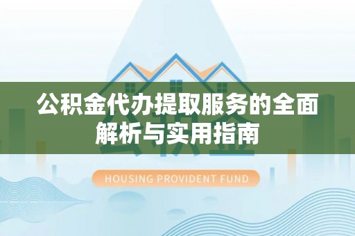 石柱公积金代办提取服务的全面解析与实用指南