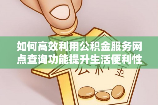 石柱如何高效利用公积金服务网点查询功能提升生活便利性