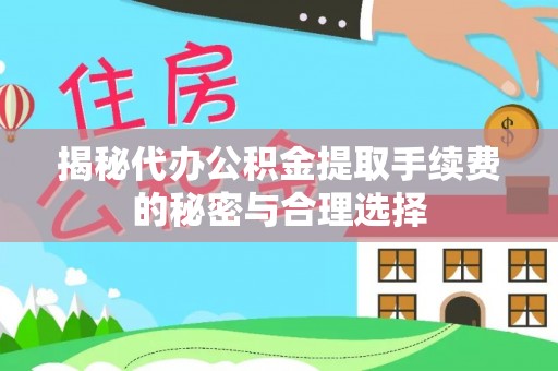 石柱揭秘代办公积金提取手续费的秘密与合理选择
