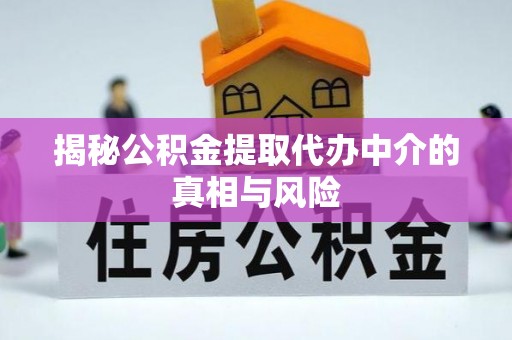 石柱揭秘公积金提取代办中介的真相与风险