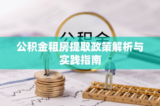 石柱公积金租房提取政策解析与实践指南