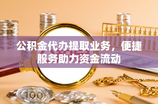石柱公积金代办提取业务，便捷服务助力资金流动