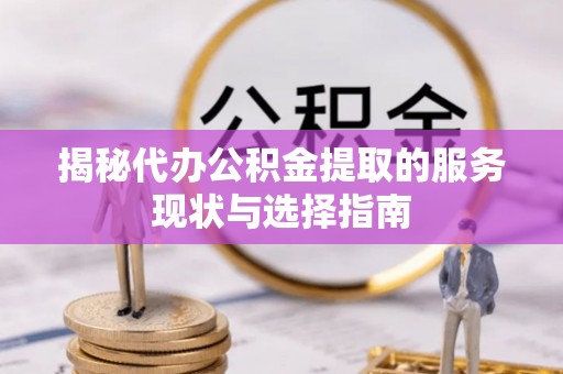 石柱揭秘代办公积金提取的服务现状与选择指南