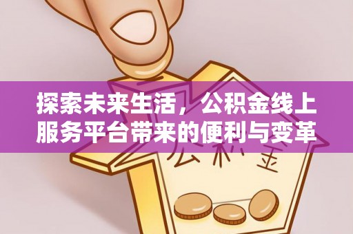 石柱探索未来生活，公积金线上服务平台带来的便利与变革