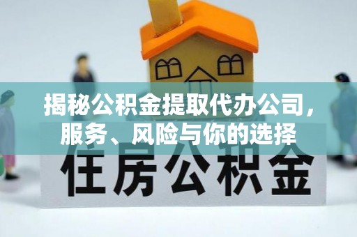 石柱揭秘公积金提取代办公司，服务、风险与你的选择
