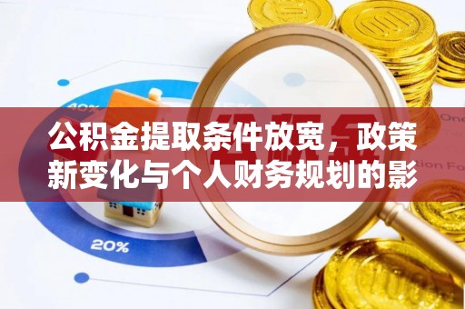 石柱公积金提取条件放宽，政策新变化与个人财务规划的影响