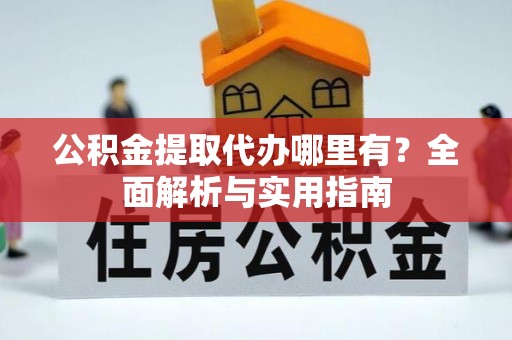 石柱公积金提取代办哪里有？全面解析与实用指南