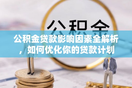 石柱公积金贷款影响因素全解析，如何优化你的贷款计划