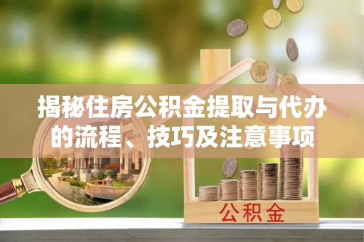 石柱揭秘住房公积金提取与代办的流程、技巧及注意事项