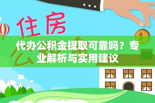 石柱代办公积金提取可靠吗？专业解析与实用建议