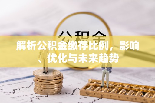 石柱解析公积金缴存比例，影响、优化与未来趋势