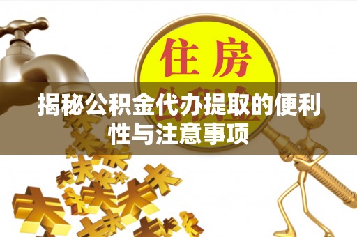石柱揭秘公积金代办提取的便利性与注意事项
