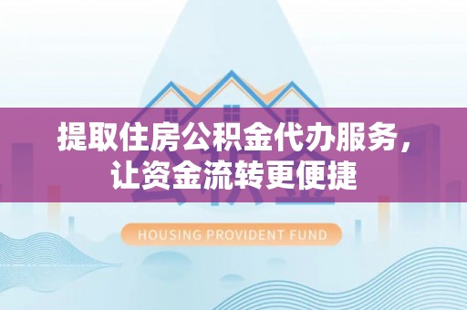 石柱提取住房公积金代办服务，让资金流转更便捷