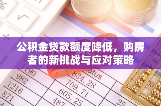 石柱公积金贷款额度降低，购房者的新挑战与应对策略