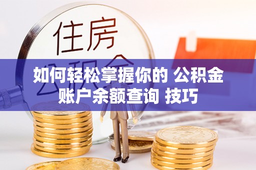 石柱如何轻松掌握你的 公积金账户余额查询 技巧