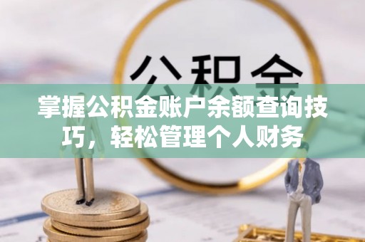 石柱掌握公积金账户余额查询技巧，轻松管理个人财务