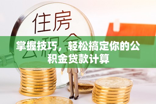 石柱掌握技巧，轻松搞定你的公积金贷款计算