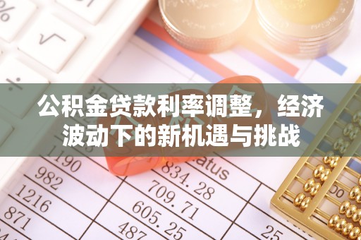 石柱公积金贷款利率调整，经济波动下的新机遇与挑战